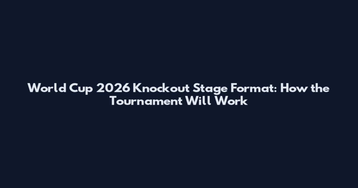 World Cup 2026 Knockout Stage Format: How the Tournament Will Work