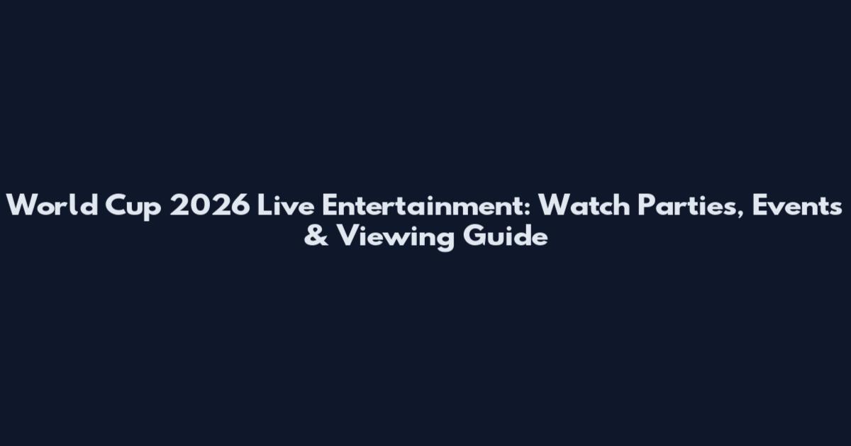 World Cup 2026 Live Entertainment: Watch Parties, Events & Viewing Guide