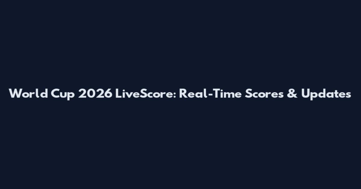 World Cup 2026 LiveScore: Real-Time Scores & Updates