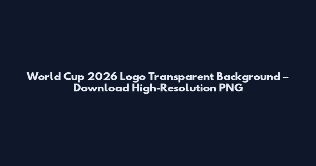 World Cup 2026 Logo Transparent Background – Download High-Resolution PNG