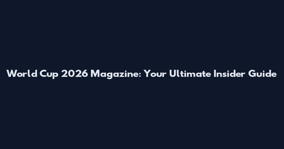 World Cup 2026 Magazine: Your Ultimate Insider Guide