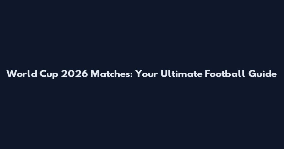World Cup 2026 Matches: Your Ultimate Football Guide