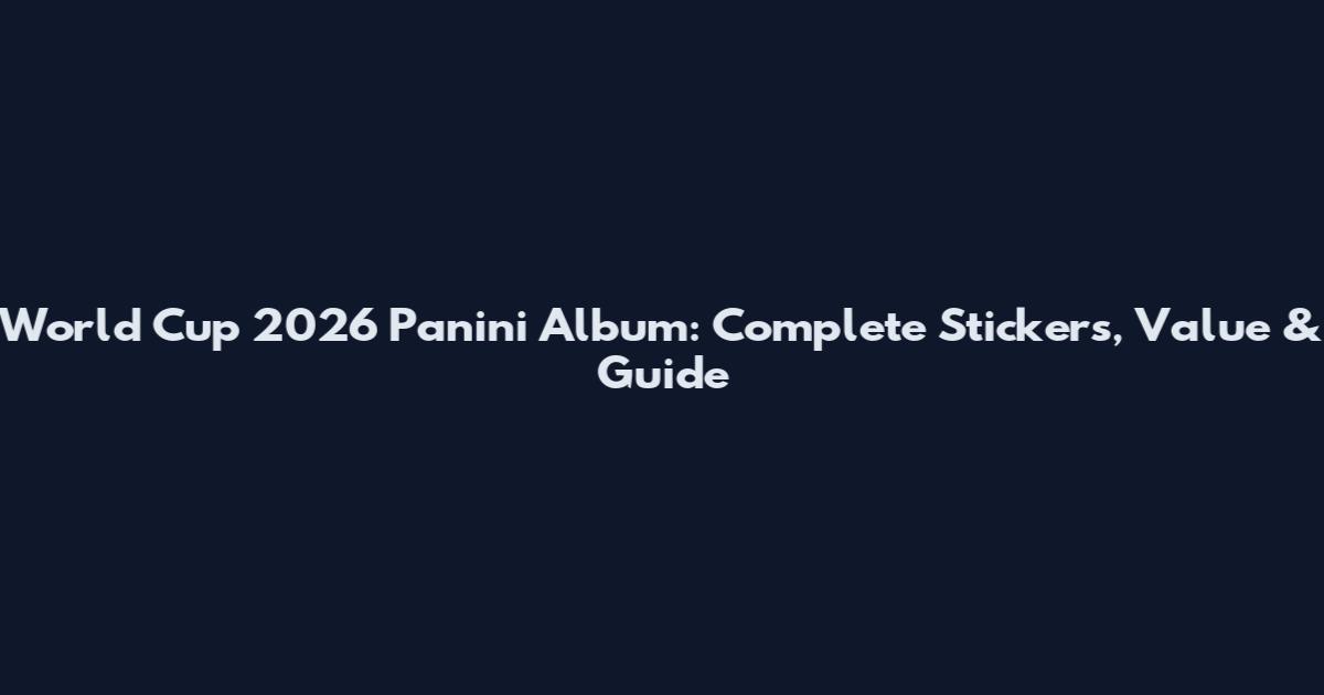 World Cup 2026 Panini Album: Complete Stickers, Value & Guide