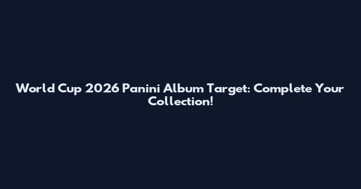 World Cup 2026 Panini Album Target: Complete Your Collection!