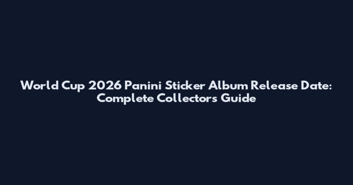 World Cup 2026 Panini Sticker Album Release Date: Complete Collector's Guide