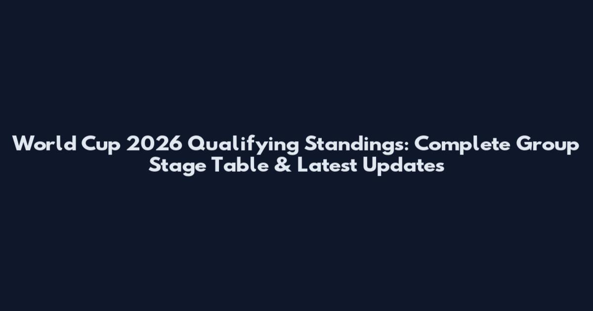 World Cup 2026 Qualifying Standings: Complete Group Stage Table & Latest Updates