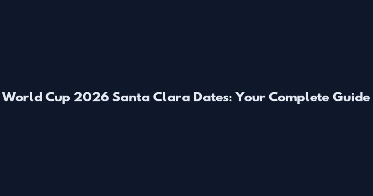 World Cup 2026 Santa Clara Dates: Your Complete Guide