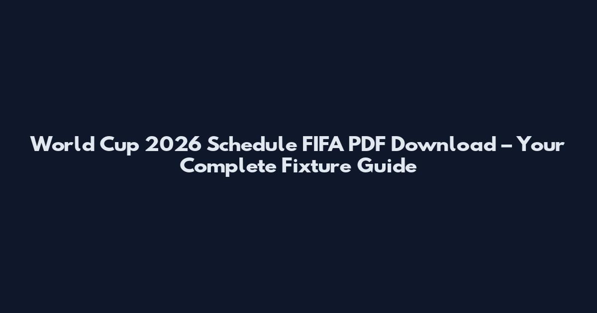 World Cup 2026 Schedule FIFA PDF Download – Your Complete Fixture Guide