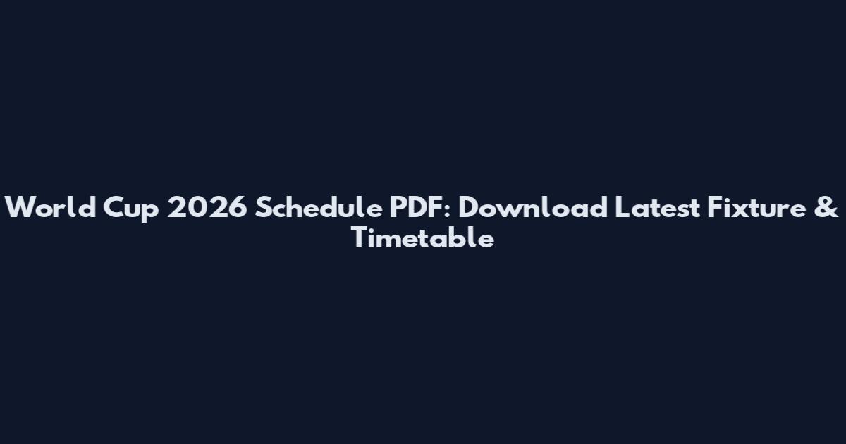 World Cup 2026 Schedule PDF: Download Latest Fixture & Timetable