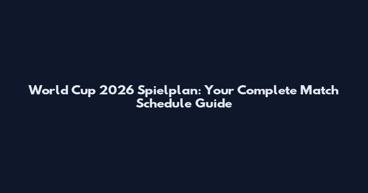 World Cup 2026 Spielplan: Your Complete Match Schedule Guide