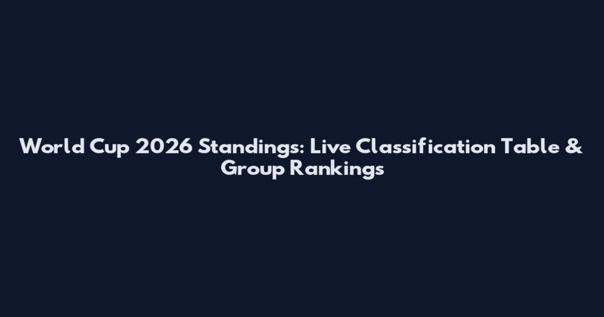 World Cup 2026 Standings: Live Classification Table & Group Rankings