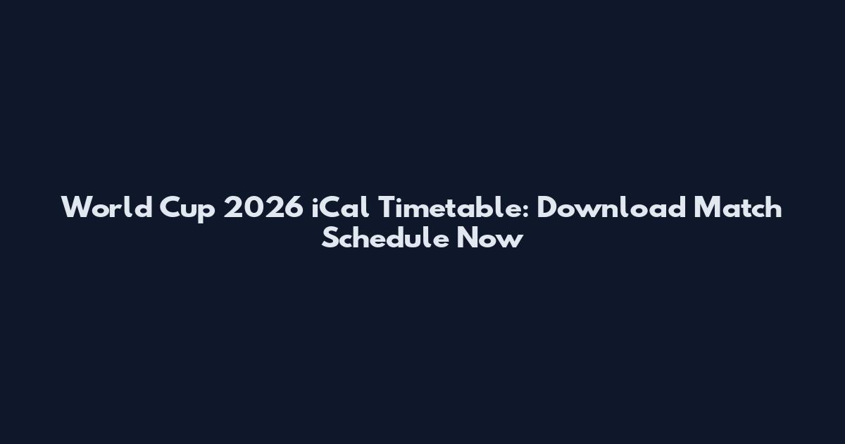 World Cup 2026 iCal Timetable: Download Match Schedule Now