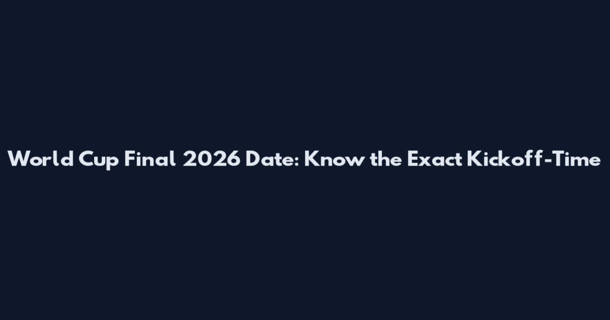 World Cup Final 2026 Date: Know the Exact Kickoff-Time
