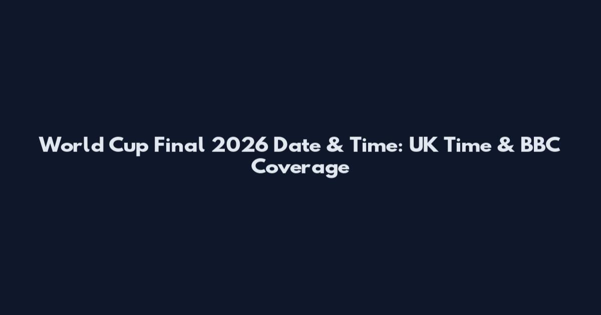 World Cup Final 2026 Date & Time: UK Time & BBC Coverage