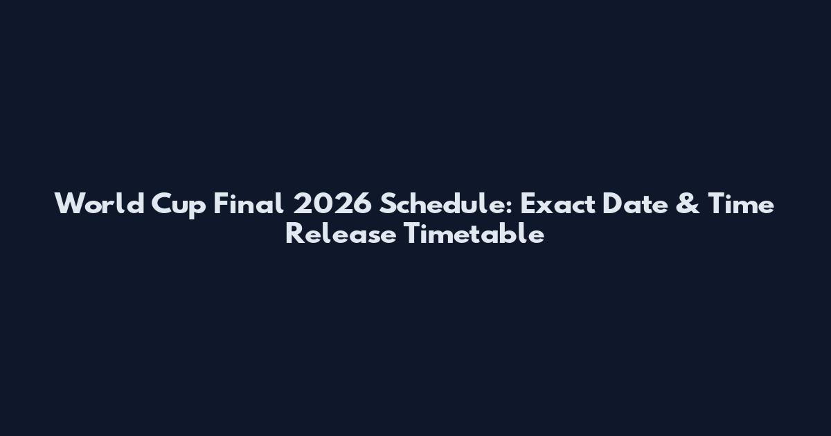 World Cup Final 2026 Schedule: Exact Date & Time Release Timetable