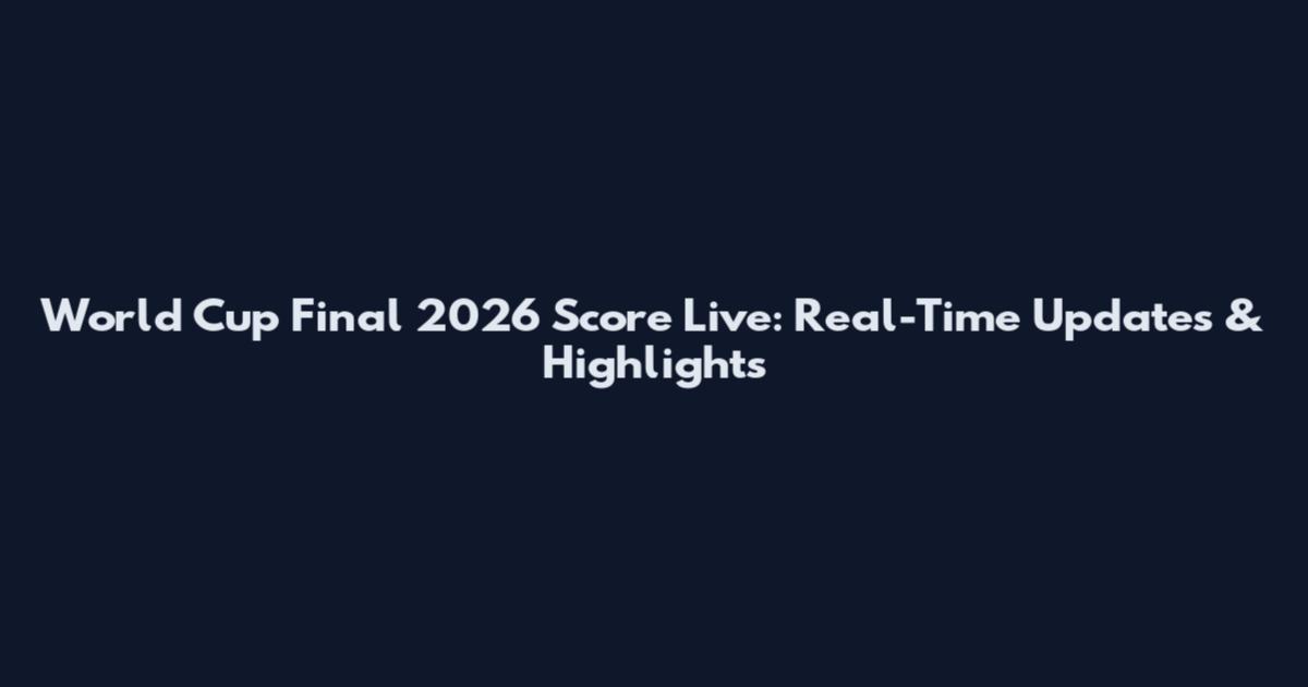 World Cup Final 2026 Score Live: Real-Time Updates & Highlights