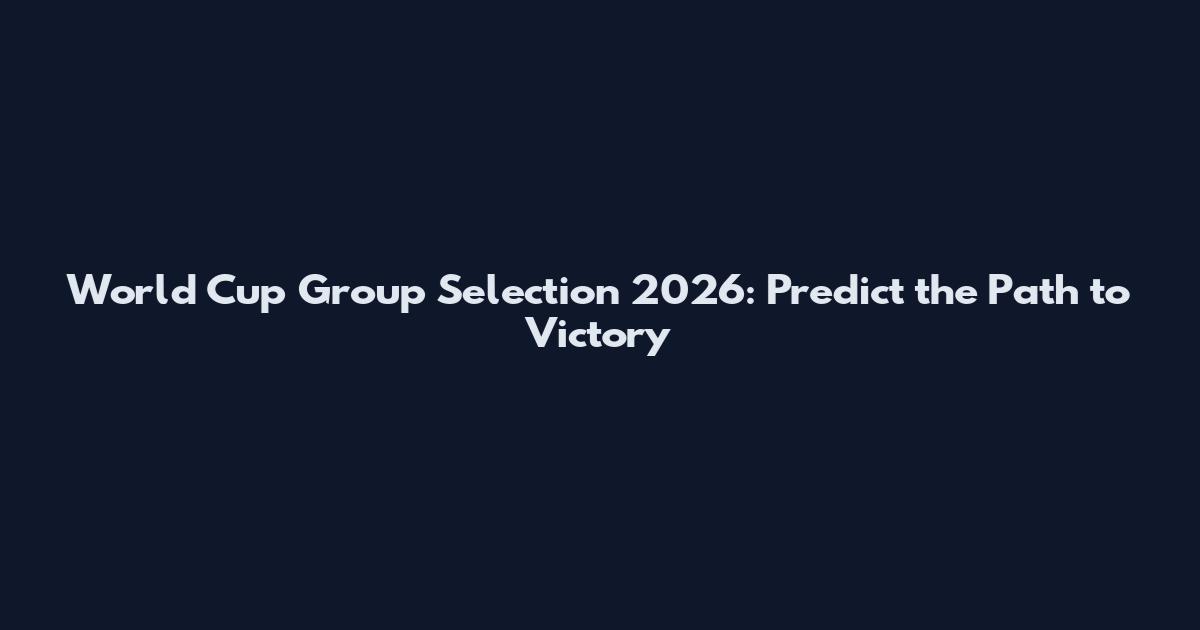 World Cup Group Selection 2026: Predict the Path to Victory