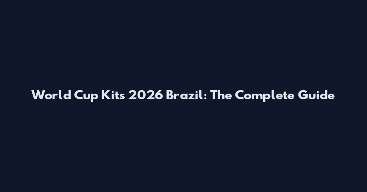 World Cup Kits 2026 Brazil: The Complete Guide