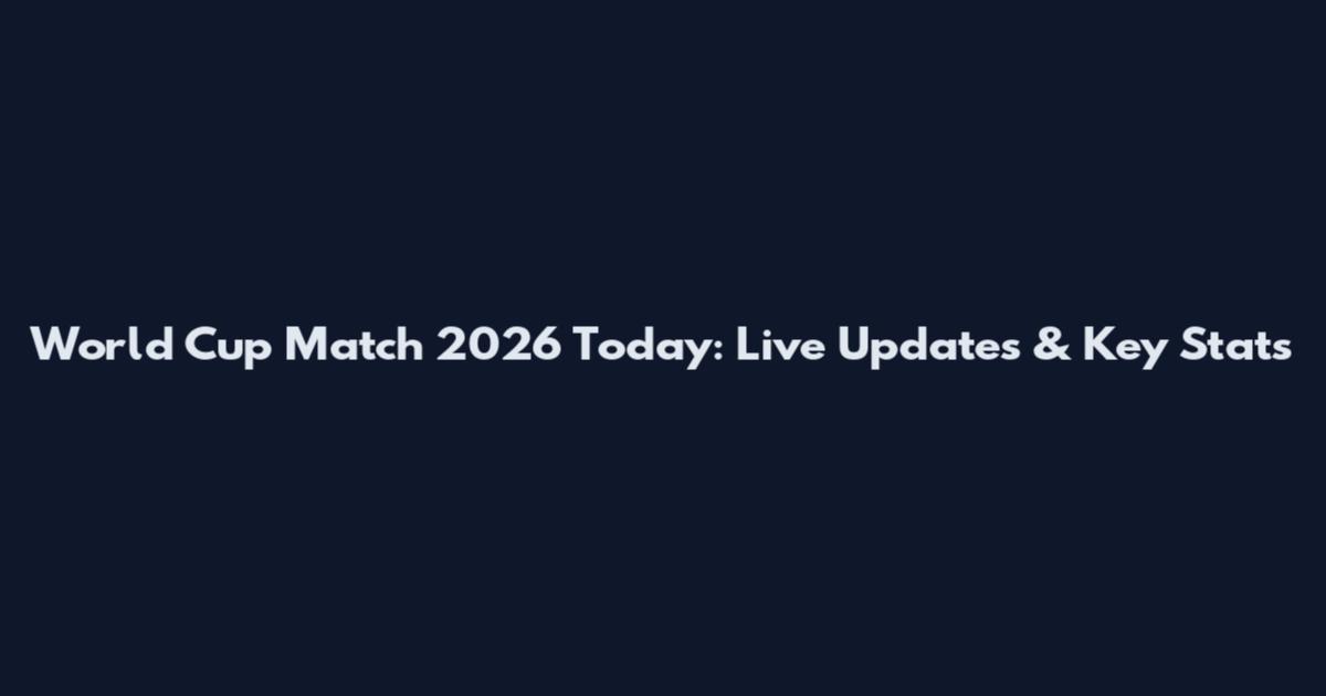 World Cup Match 2026 Today: Live Updates & Key Stats