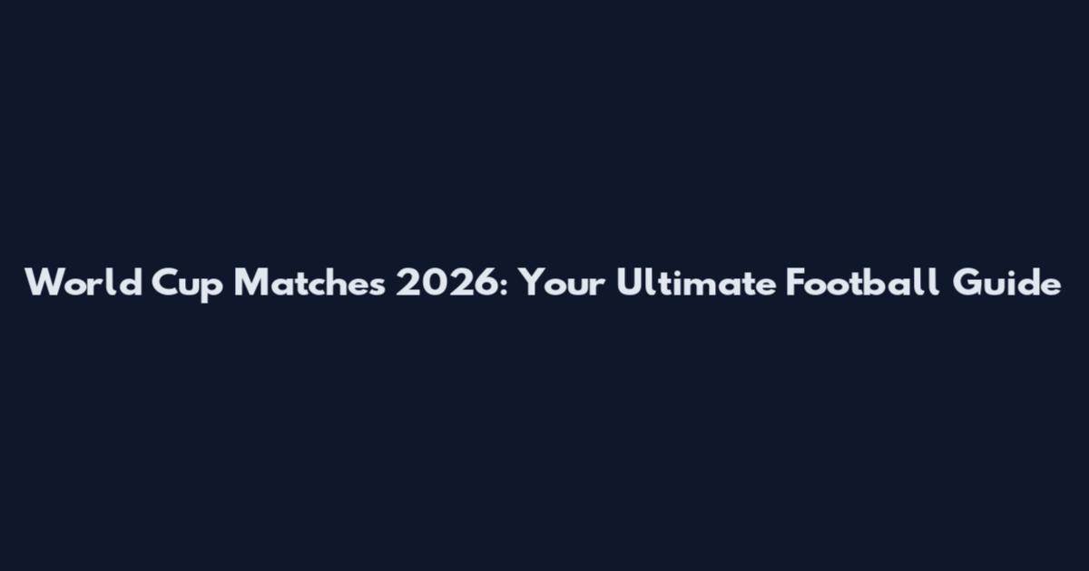 World Cup Matches 2026: Your Ultimate Football Guide
