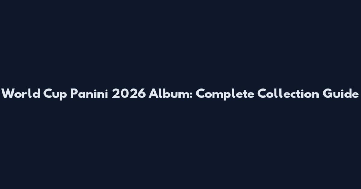 World Cup Panini 2026 Album: Complete Collection Guide