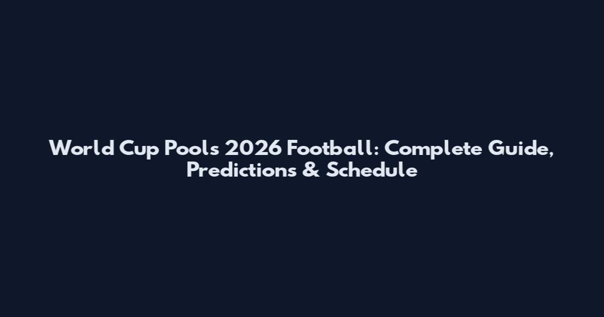 World Cup Pools 2026 Football: Complete Guide, Predictions & Schedule