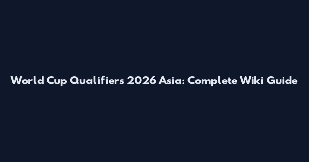 World Cup Qualifiers 2026 Asia: Complete Wiki Guide