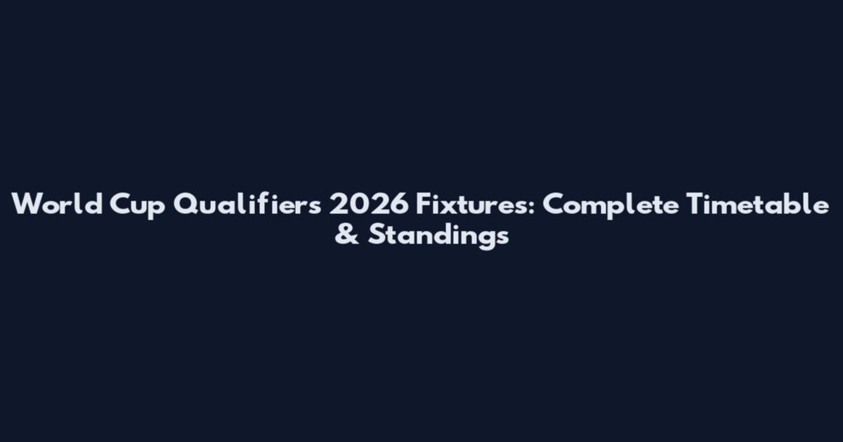 World Cup Qualifiers 2026 Fixtures: Complete Timetable & Standings