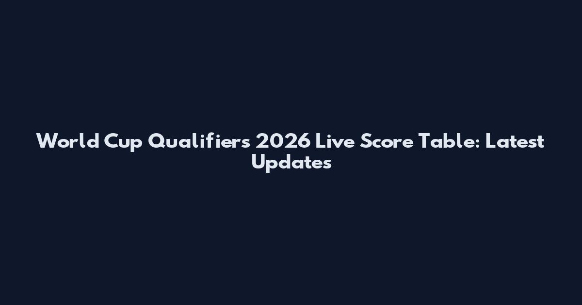 World Cup Qualifiers 2026 Live Score Table: Latest Updates