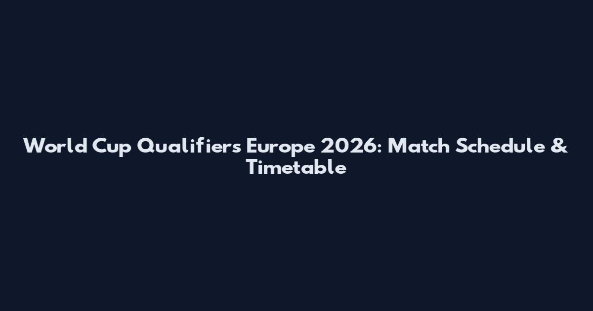 World Cup Qualifiers Europe 2026: Match Schedule & Timetable
