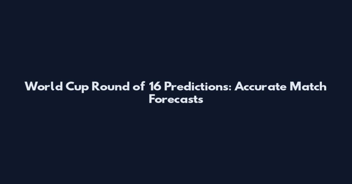 World Cup Round of 16 Predictions: Accurate Match Forecasts
