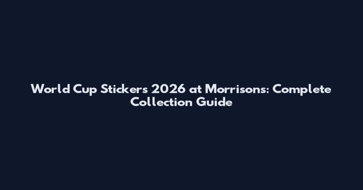 World Cup Stickers 2026 at Morrisons: Complete Collection Guide