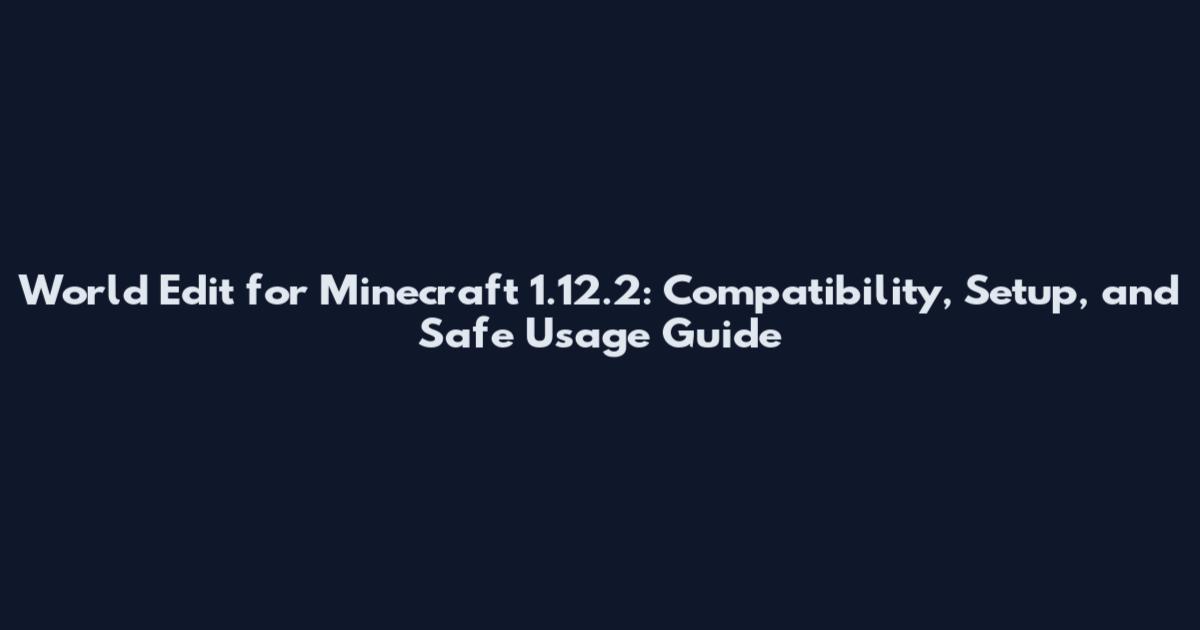 World Edit for Minecraft 1.12.2: Compatibility, Setup, and Safe Usage Guide