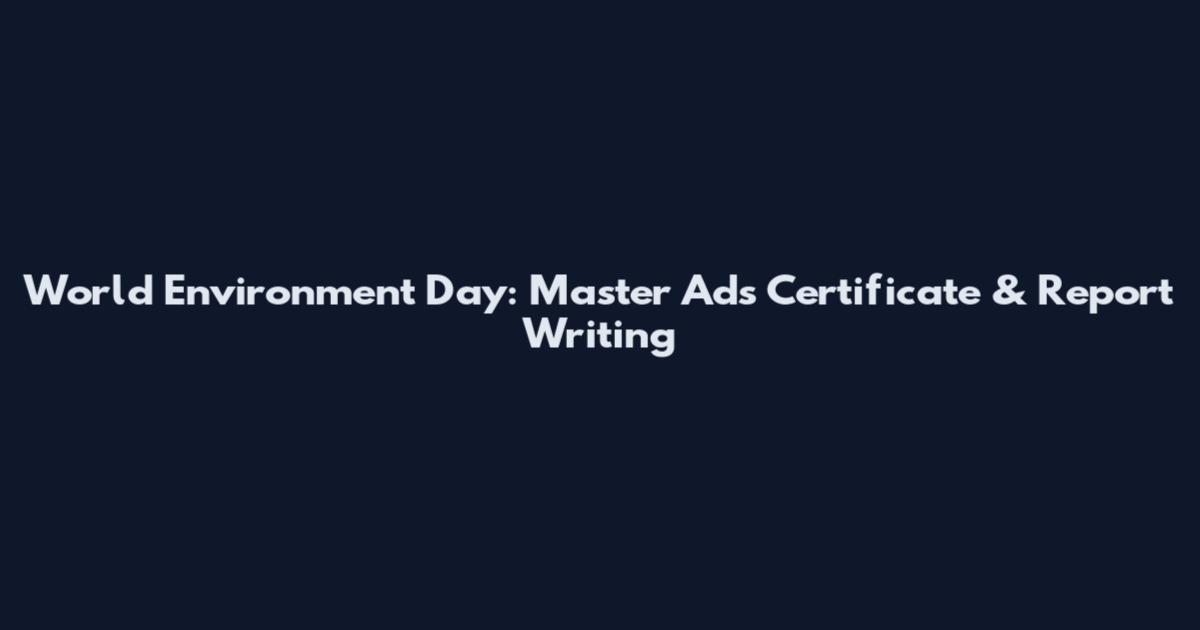 World Environment Day: Master Ads Certificate & Report Writing