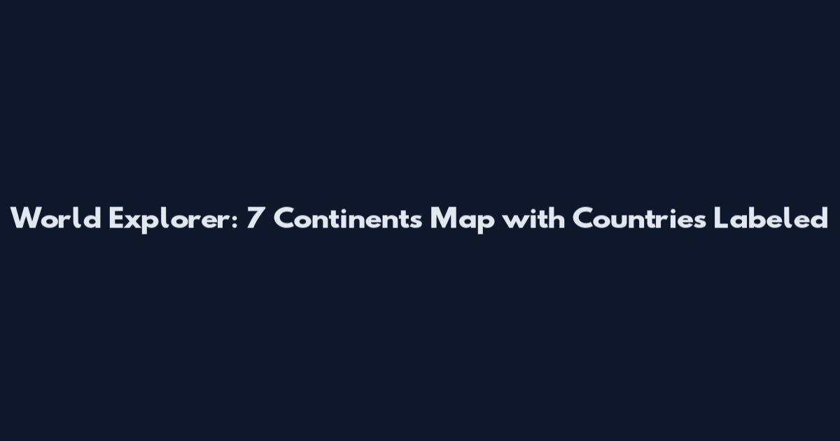 World Explorer: 7 Continents Map with Countries Labeled