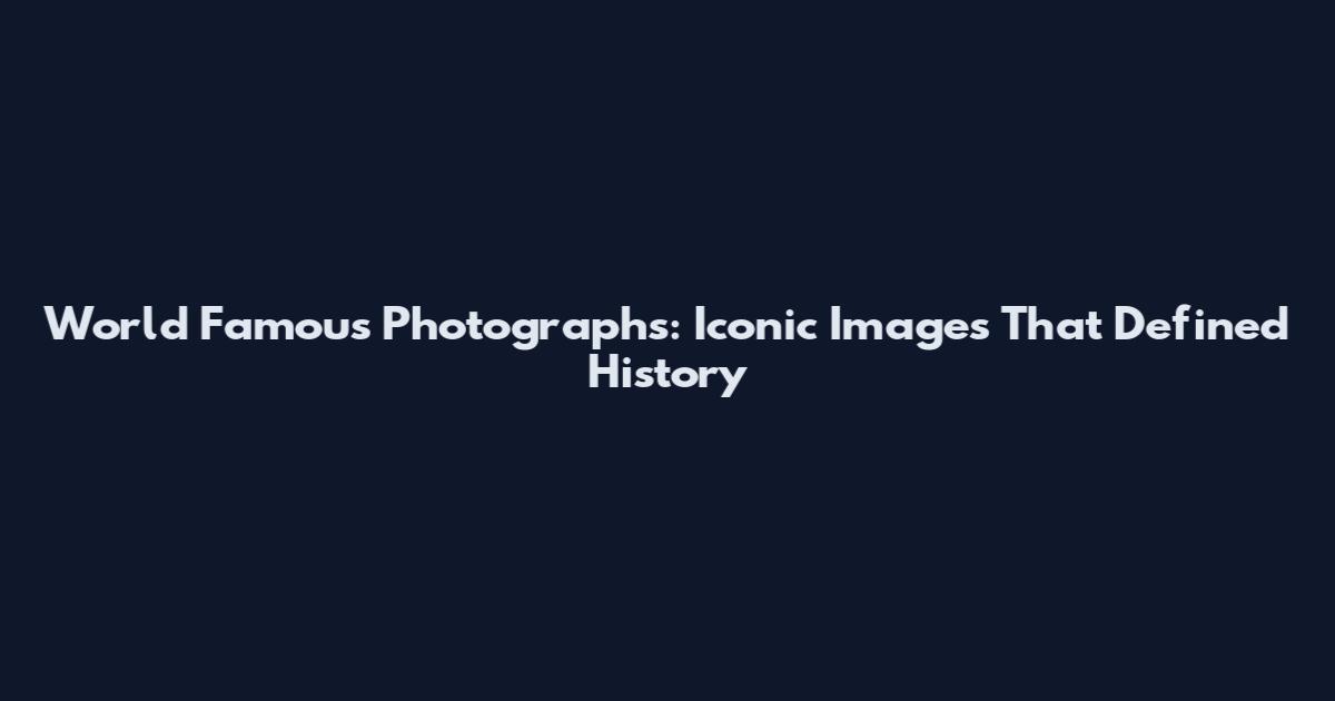 World Famous Photographs: Iconic Images That Defined History