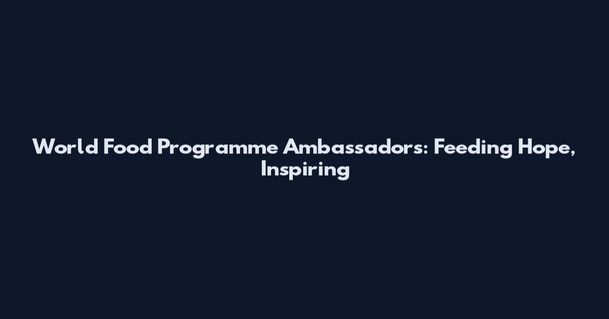 World Food Programme Ambassadors: Feeding Hope, Inspiring