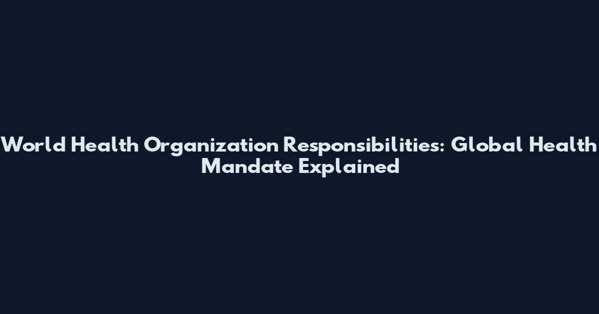 World Health Organization Responsibilities: Global Health Mandate Explained