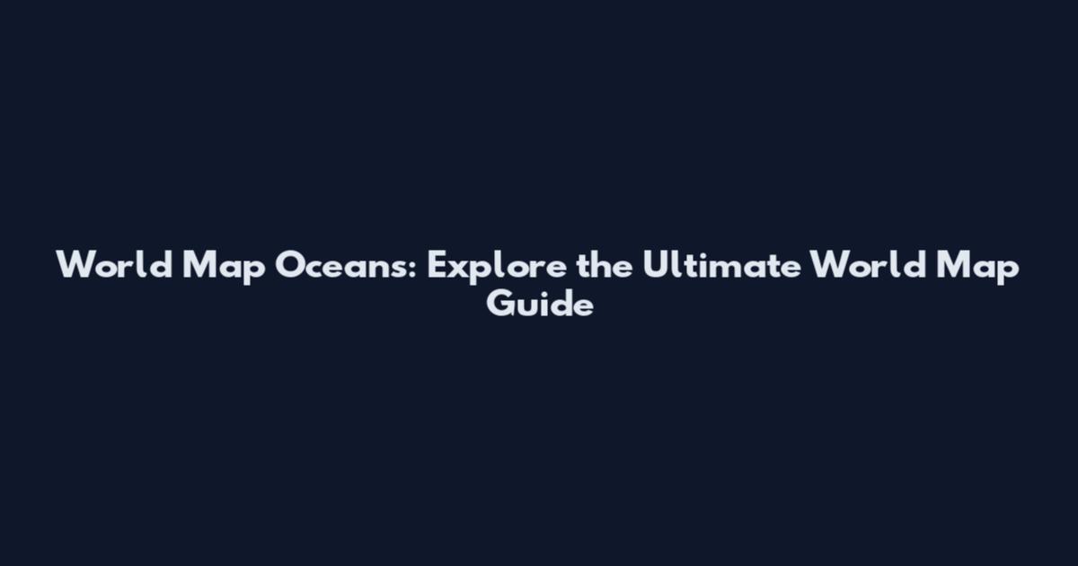 World Map Oceans: Explore the Ultimate World Map Guide