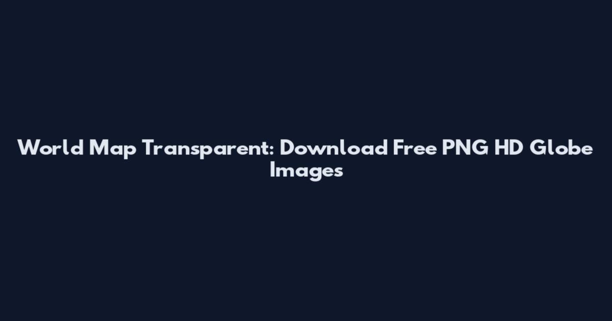 World Map Transparent: Download Free PNG HD Globe Images