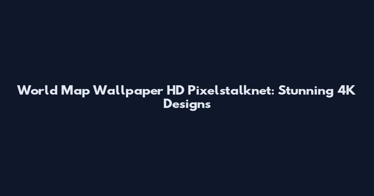 World Map Wallpaper HD Pixelstalknet: Stunning 4K Designs