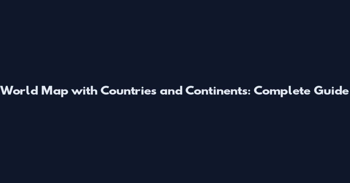 World Map with Countries and Continents: Complete Guide