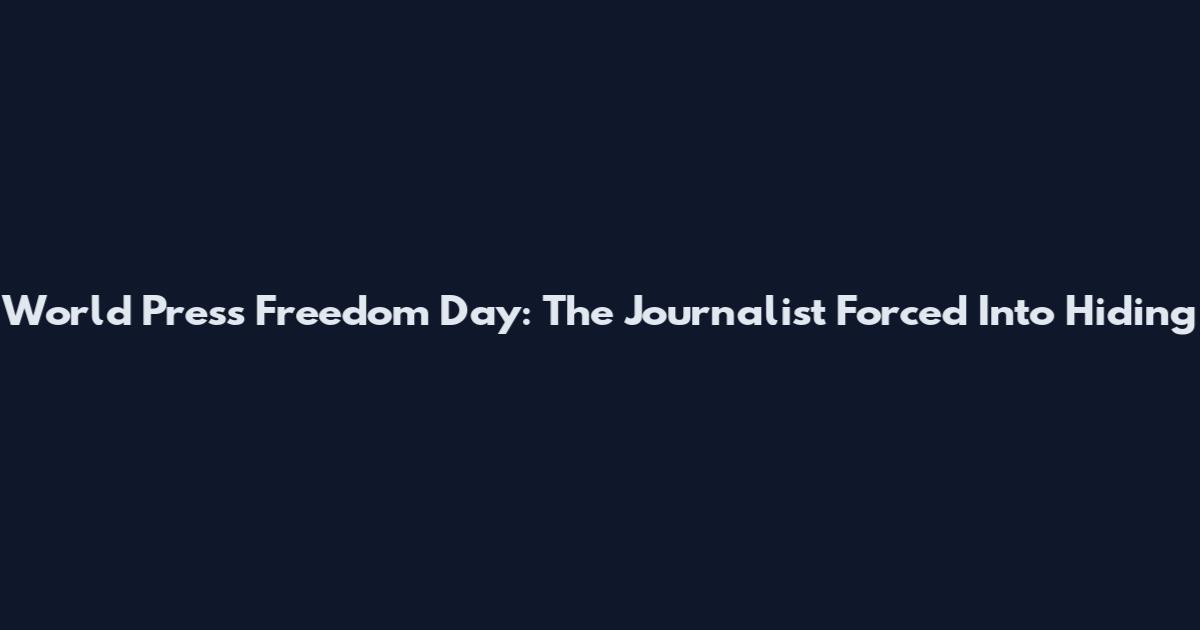 World Press Freedom Day: The Journalist Forced Into Hiding