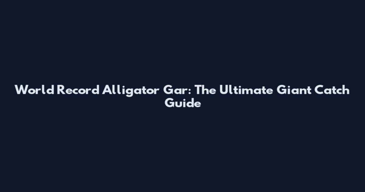 World Record Alligator Gar: The Ultimate Giant Catch Guide