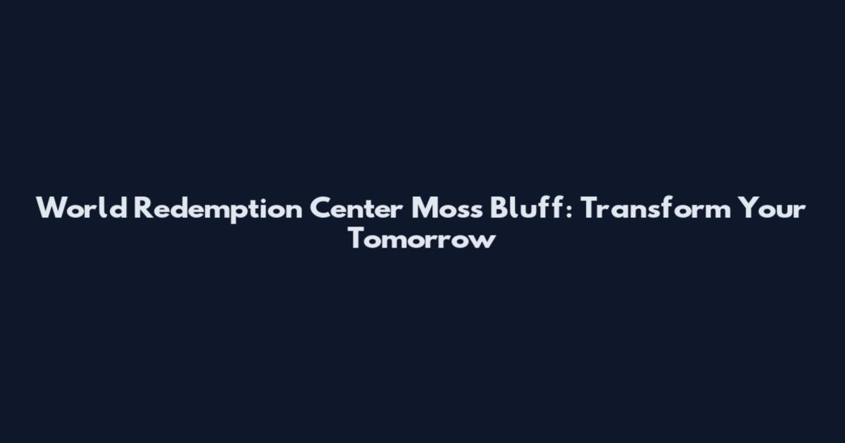 World Redemption Center Moss Bluff: Transform Your Tomorrow