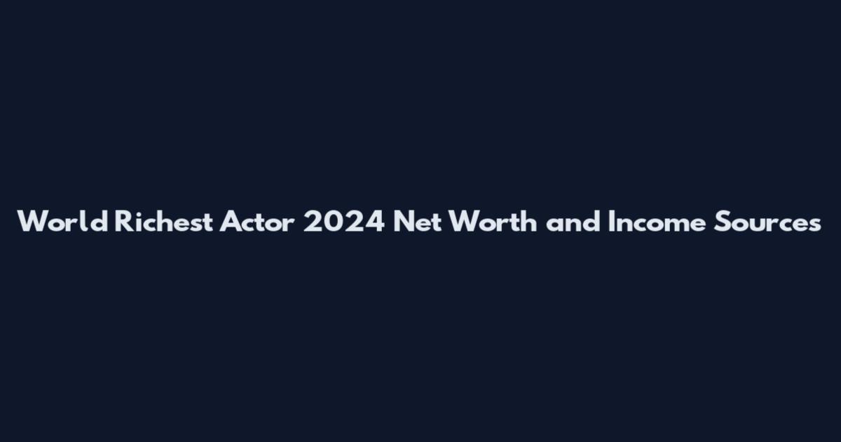 World Richest Actor 2024 Net Worth and Income Sources