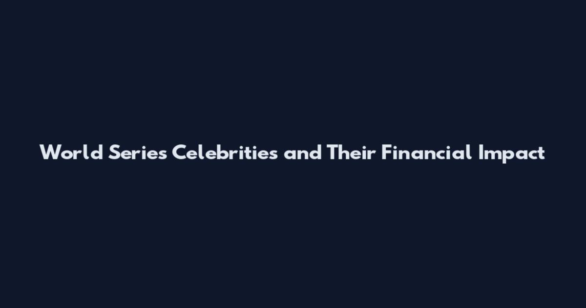 World Series Celebrities and Their Financial Impact