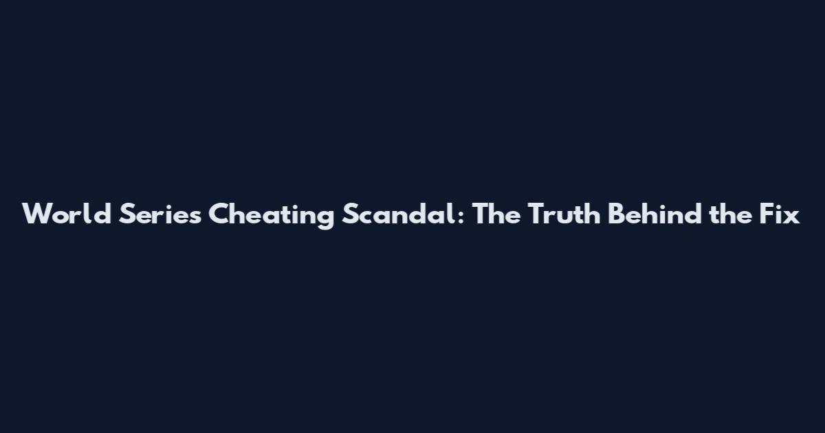 World Series Cheating Scandal: The Truth Behind the Fix