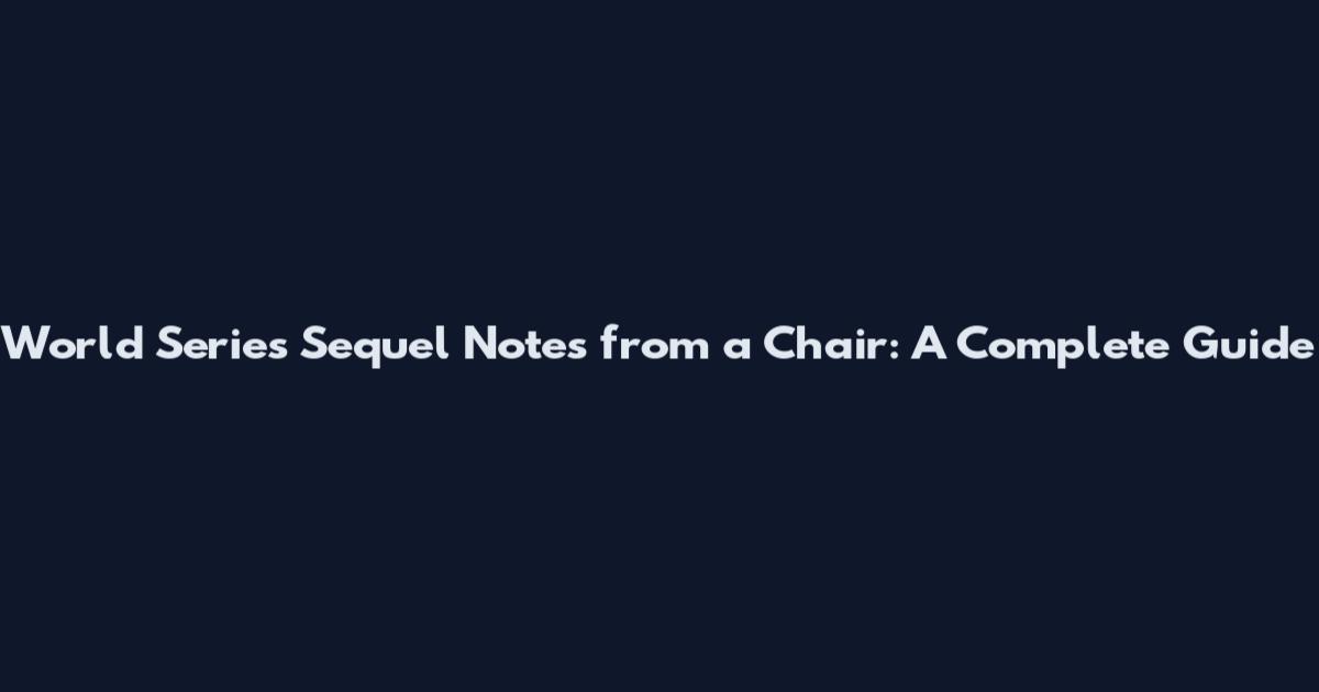 World Series Sequel Notes from a Chair: A Complete Guide