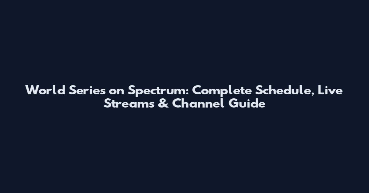 World Series on Spectrum: Complete Schedule, Live Streams & Channel Guide